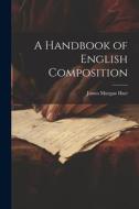 A Handbook of English Composition di James Morgan Hart edito da LEGARE STREET PR