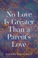 No Love Is Greater Than a Parent's Love di Mirjana Vincic Katic edito da FriesenPress