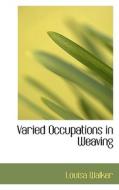 Varied Occupations In Weaving di Louisa Walker edito da Bibliolife