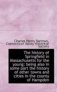 The History Of Springfield In Massachusetts For The Young; Being Also In Some Part The History Of Ot di Charles Henry Barrows edito da Bibliolife