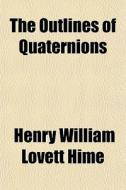 The Outlines Of Quaternions di Henry William Lovett Hime edito da General Books
