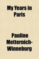 My Years In Paris di Metternich-winneburg edito da General Books