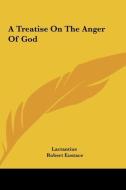 A Treatise on the Anger of God di Lactantius, Robert Eustace edito da Kessinger Publishing