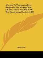 A Letter to Thomas Andrew Knight on the Management of the Garden and Funds of the Horticultural Society (1829) di Anonymous edito da Kessinger Publishing