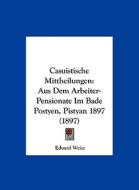 Casuistische Mittheilungen: Aus Dem Arbeiter-Pensionate Im Bade Postyen, Pistyan 1897 (1897) di Eduard Weisz edito da Kessinger Publishing