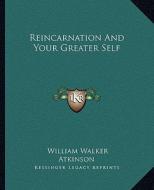 Reincarnation and Your Greater Self di William Walker Atkinson edito da Kessinger Publishing