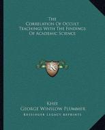 The Correlation of Occult Teachings with the Findings of Academic Science di Khei, George Winslow Plummer edito da Kessinger Publishing