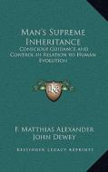 Man's Supreme Inheritance: Conscious Guidance and Control in Relation to Human Evolution di F. Matthias Alexander edito da Kessinger Publishing