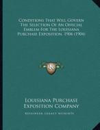 Conditions That Will Govern the Selection of an Official Emblem for the Louisiana Purchase Exposition, 1904 (1904) di Louisiana Purchase Exposition edito da Kessinger Publishing