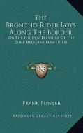 The Broncho Rider Boys Along the Border: Or the Hidden Treasure of the Zuni Medicine Man (1914) di Frank Fowler edito da Kessinger Publishing