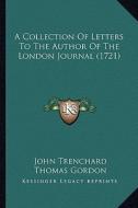 A Collection of Letters to the Author of the London Journal (1721) di John Trenchard, Thomas Gordon edito da Kessinger Publishing