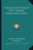 A Royal Gentleman and a Acentsacentsa A-A A"Zouria Acentsacentsa A-Acentsa Acentss Christmas (1874) di Albion Winegar Tourgee edito da Kessinger Publishing