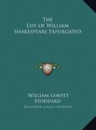 The Life of William Shakespeare Expurgated di William Leavitt Stoddard edito da Kessinger Publishing