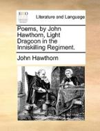 Poems, By John Hawthorn, Light Dragoon In The Inniskilling Regiment. di John Hawthorn edito da Gale Ecco, Print Editions
