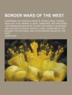 Border Wars Of The West; Comprising The Frontier Wars Of Pennsylvania, Virginia, Kentucky, Ohio, Indiana, Illinois, Tennessee, And Wisconsin; And Embr di John Frost edito da Theclassics.us