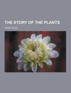 The Story Of The Plants di Grant Allen edito da Theclassics.us