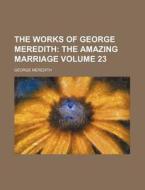 The Works of George Meredith Volume 23; The Amazing Marriage di George Meredith edito da Rarebooksclub.com