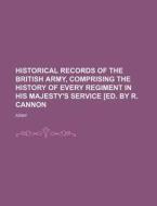 Historical Records of the British Army, Comprising the History of Every Regiment in His Majesty's Service [Ed. by R. Cannon di Army edito da Rarebooksclub.com