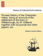 Pioneer History of the Champlain Valley: being an account of the settlement of the town of Willsborough, by W. Gilliland di Winslow Cossoul Watson edito da British Library, Historical Print Editions