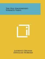 The Old Stagedriver's Yosemite Yarns di Laurence Degnan, Douglass Hubbard edito da Literary Licensing, LLC