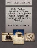 Helen Corless, Appellant, V. City Of Lebanon. U.s. Supreme Court Transcript Of Record With Supporting Pleadings di Raymond A White edito da Gale, U.s. Supreme Court Records