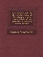 History and Life of ... John Tauler of Strasbourg: With Twenty-Five of His Sermons di Susanna Winkworth edito da Nabu Press