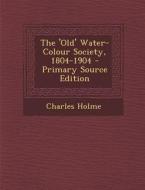 The 'Old' Water-Colour Society, 1804-1904 di Charles Holme edito da Nabu Press