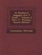 In Porphyrii Isagogen Sive V Voces ... Volume 4 Part. 3 - Primary Source Edition di Ammonios Hermiae edito da Nabu Press
