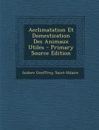 Acclimatation Et Domestication Des Animaux Utiles di Isidore Geoffroy Saint-Hilaire edito da Nabu Press