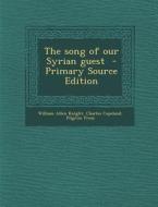 The Song of Our Syrian Guest - Primary Source Edition di William Allen Knight, Charles Copeland, Pilgrim Press edito da Nabu Press