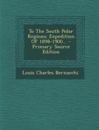 To the South Polar Regions: Expedition of 1898-1900... di Louis Charles Bernacchi edito da Nabu Press