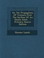 On the Propagation of Tremors Over the Surface of an Elastic Solid... di Horace Lamb edito da Nabu Press