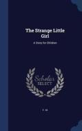 The Strange Little Girl di V M edito da Sagwan Press
