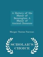 A History Of The Manor Of Bensington di Morgan Thomas Pearman edito da Scholar's Choice