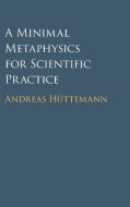 A Minimal Metaphysics For Scientific Practice di Andreas Huettemann edito da Cambridge University Press