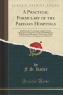 A Practical Formulary Of The Parisian Hospitals di F S Ratier edito da Forgotten Books