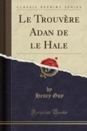 Le Trouvere Adan De Le Hale (classic Reprint) di Henry Guy edito da Forgotten Books