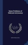 Some Problems Of Sidereal Astronomy di Henry Norris Russell edito da Sagwan Press