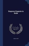 Empress Eugenie In Exile di Agnes Carey edito da Sagwan Press