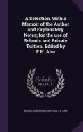 A Selection. With A Memoir Of The Author And Explanatory Notes; For The Use Of Schools And Private Tuition. Edited By F.h. Ahn di Lord Alfred Tennyson, F H Ahn edito da Palala Press