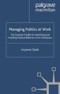 Managing Politics at Work: The Essential Toolkit for Identifying and Handling Political Behaviour in the Workplace di Aryanne Oade edito da PALGRAVE