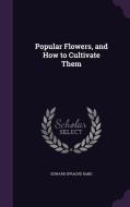 Popular Flowers, And How To Cultivate Them di Edward Sprague Rand edito da Palala Press