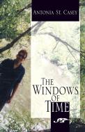 The Windows of Time di Antonia St Casey edito da Xlibris