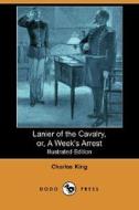 Lanier Of The Cavalry, Or, A Week\'s Arrest (illustrated Edition) (dodo Press) di Charles King edito da Dodo Press