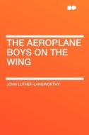 The Aeroplane Boys on the Wing di John Luther Langworthy edito da HardPress Publishing