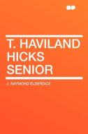 T. Haviland Hicks Senior di J. Raymond Elderdice edito da HardPress Publishing