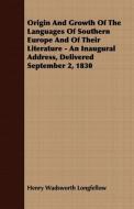 Origin and Growth of the Languages of Southern Europe and of Their Literature - An Inaugural Address, Delivered Septembe di Henry Wadsworth Longfellow edito da Lodge Press