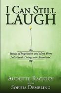 I Can Still Laugh: Stories of Inspiration and Hope from Individuals Living with Alzheimer's di Audette Rackley edito da Booksurge Publishing