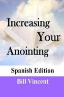 Increase Your Anointing (Spanish Edition): Get Ready for Greater Works di Bill Vincent edito da Createspace