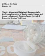 Vitamin, Mineral, and Multivitamin Supplements for the Primary Prevention of Cardiovascular Disease and Cancer: A Systematic Evidence Review for the U di U. S. Department of Heal Human Services, Agency for Healthcare Resea And Quality edito da Createspace